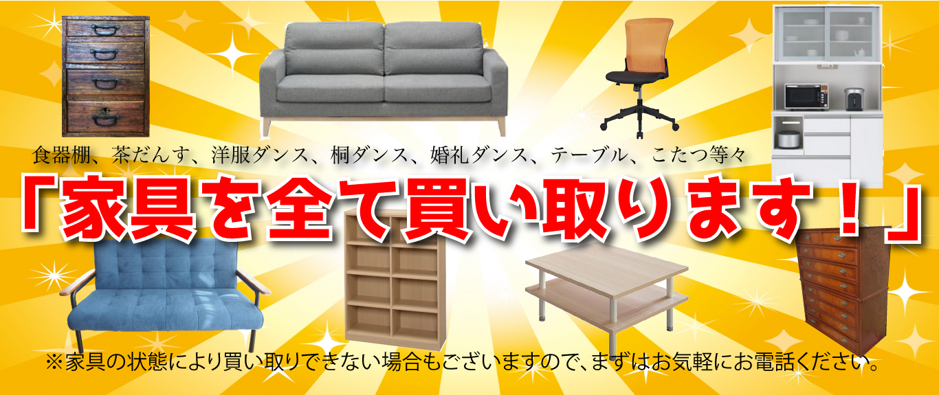 食器棚、茶だんす、洋服ダンス、桐ダンス、婚礼ダンス、テーブル、こたつ等々「家具をすべて買い取ります!」※家具の状態により買い取りできない場合もございますので、まずはお気軽にお電話ください。